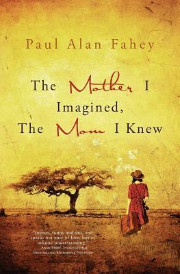 The Mother I Imagined, The Mom I Knew: A Hybrid Memoir by Paul Alan Fahey