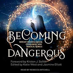 Becoming Dangerous: Witchy Femmes, Queer Conjurers, and Magical Rebels by Katie West, Kristen J Sollee, Jasmine Elliot