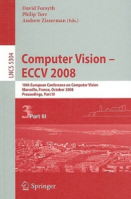 Computer Vision - Eccv 2008: 10th European Conference on Computer Vision, Marseille, France, October 12-18, 2008, Proceedings, Part III by 