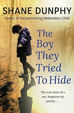 The Boy They Tried to Hide: The true story of a son, forgotten by society by Shane Dunphy