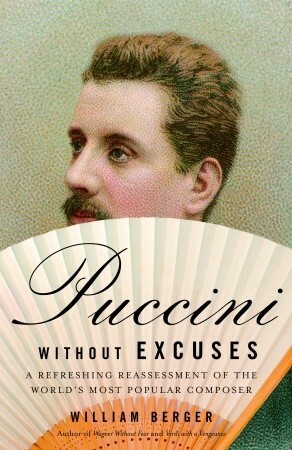 Puccini Without Excuses: A Refreshing Reassessment of the World's Most Popular Composer by William Berger