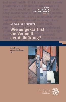 Wie Aufgeklart Ist Die Vernunft Der Aufklarung?: Eine Kritik Aus Aristotelischer Sicht by Arbogast Schmitt