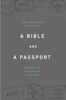 A Bible and a Passport: Obeying the Call to Make Disciples in Every Nation by Walter Walker, Jun Escosar