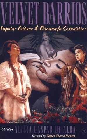 Velvet Barrios: Popular Culture & Chicana/o Sexualities by Tomas Ybarra Frausto, Alicia Gaspar de Alba