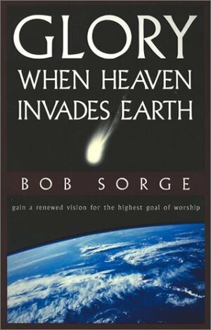 Glory: When Heaven Invades Earth by Bob Sorge