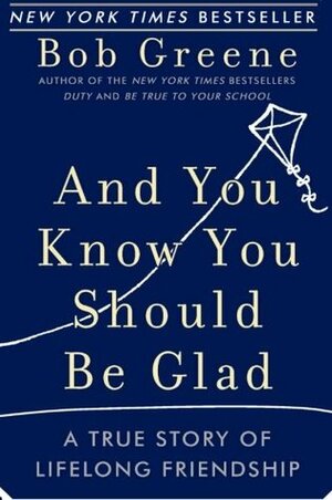 And You Know You Should Be Glad: A True Story of Lifelong Friendship by Bob Greene