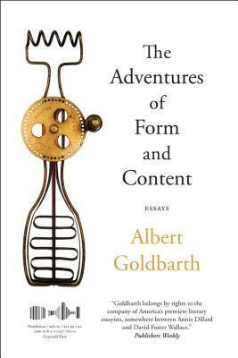 The Adventures of Form and Content: Essays by Albert Goldbarth