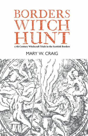 Borders Witch Hunt: The Story of the 17th Century Witchcraft Trials in the Scottish Borders by Mary W. Craig