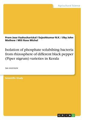 Isolation of phosphate solubilsing bacteria from rhizosphere of different black pepper (Piper nigrum) varieties in Kerala: An overview by Prem Jose Vazhacharickal, Jiby John Mathew, Sajeshkumar N. K.