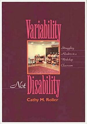 Variability, Not Disability: Struggling Readers in a Workshop Classroom by Cathy M. Roller