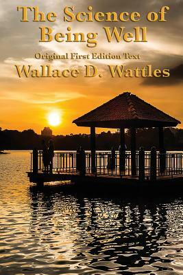 The Science of Being Well: by Wallace D. Wattles by Wallace D. Wattles