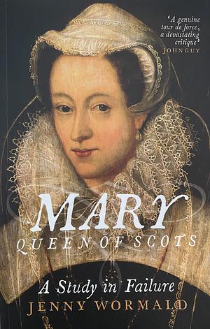 Mary Queen of Scots: A Study in Failure by Jenny Wormald