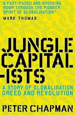 Jungle Capitalists: A Story of Globalisation, Greed and Revolution by Peter Chapman, Peter Chapman