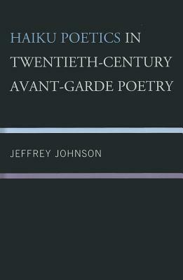 Haiku Poetcs in Twentieth Century Avant-Garde Poetry by Jeffrey Johnson