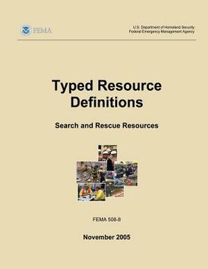 Typed Resource Definitions - Search and Rescue Resources (FEMA 508-8 / November 2005) by Federal Emergency Management Agency, U. S. Department of Homeland Security