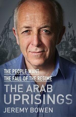 Anatomy of a Revolution: The Arab Uprisings to the Anatomy of a Revolution by Jeremy Bowen