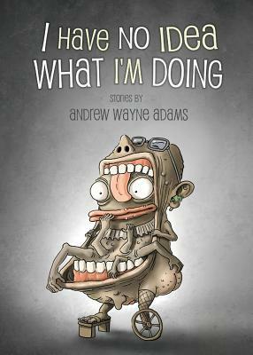 I Have No Idea What I'm Doing by Andrew Wayne Adams