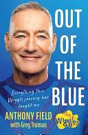 Out of the Blue: Everything this Wiggle journey has taught me by Anthony Field, Greg Truman