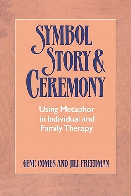 Symbol, Story, and Ceremony: Using Metaphor in Individual and Family Therapy by Jill Freedman, Gene Combs