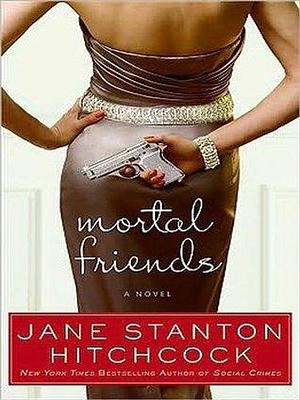 Mortal Friends: A Novel by Jane Stanton Hitchcock, Jane Stanton Hitchcock
