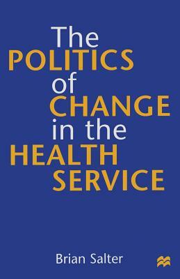 The Politics of Change in the Health Service by Brian Salter