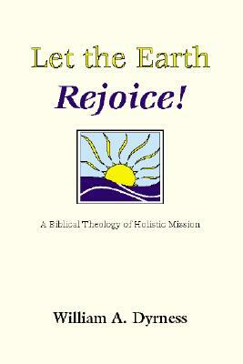 Let the Earth Rejoice: A Biblical Theology of Holistic Mission by William A. Dyrness