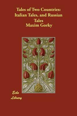 Tales of Two Countries: Italian Tales, and Russian Tales by Maxim Gorky