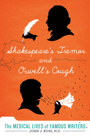 Shakespeare's Tremor and Orwell's Cough: The Medical Lives of Famous Writers by John J. Ross