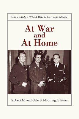 At War and at Home: One Family's World War II Correspondence by Robert M. McClung