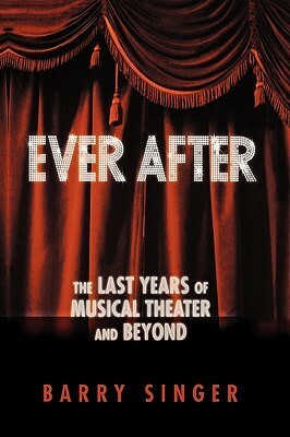 Ever After: The Last Years of Musical Theater and Beyond by Barry Singer