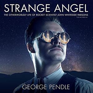 Strange Angel: The Otherworldly Life of Rocket Scientist John Whiteside Parsons by George Pendle