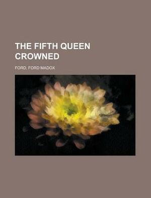 The Fifth Queen Crowned by Ford Madox Ford