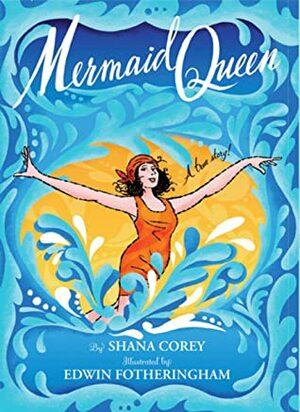 Mermaid Queen: The Spectacular True Story Of Annette Kellerman, Who Swam Her Way To Fame, Fortune & Swimsuit History! by Shana Corey, Edwin Fotheringham