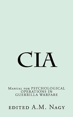 Cia: Manual for PSYCHOLOGICAL OPERATIONS IN GUERRILLA WARFARE by Central Intelligence Agency, Central Intelligence Agency