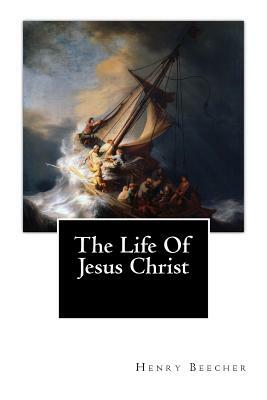 The Life Of Jesus Christ by Henry Ward Beecher