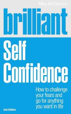 Brilliant: Self Confidence: How to Challenge Your Fears and Go for Anything You Want in Life by Mike McClement