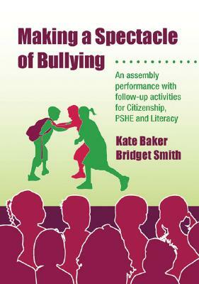 Making a Spectacle of Bullying: An Assembly Performance with Follow-Up Activities for Citizenship, Pshe and Literacy [With CDROM] by Kate Baker, Bridget Smith