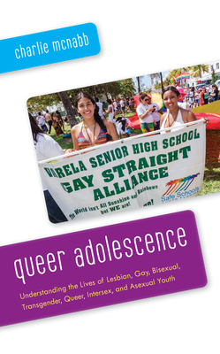 Queer Adolescence: Understanding the Lives of Lesbian, Gay, Bisexual, Transgender, Queer, Intersex, and Asexual Youth by Charlie McNabb