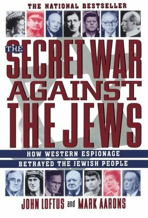 The Secret War Against the Jews: How Western Espionage Betrayed The Jewish People by John Loftus, Mark Aarons