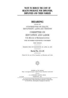 Ways to reduce the cost of health insurance for employers, employees and their families by United S. Congress, Committee on Education and Labo (house), United States House of Representatives