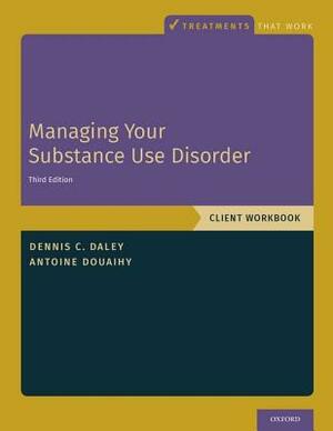Managing Your Substance Use Disorder: Client Workbook by Antoine B. Douaihy, Dennis C. Daley