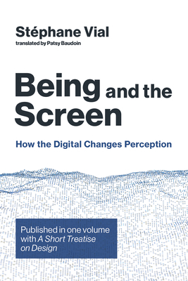 Being and the Screen: How the Digital Changes Perception. Published in One Volume with a Short Treatise on Design by Stephane Vial