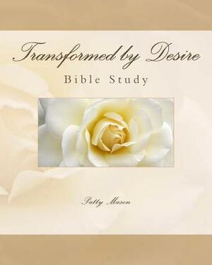 Transformed by Desire Bible Study: A Journey of Awakening to Life and Love by Patty Mason