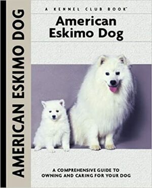 American Eskimo Dog: A Comprehensive Guide to Owning and Caring for Your Dog by Richard G. Beauchamp