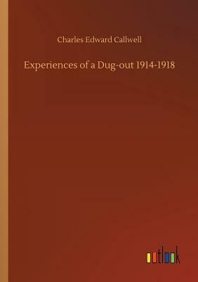 Experiences of a Dug-Out 1914-1918 by Charles Edward Callwell