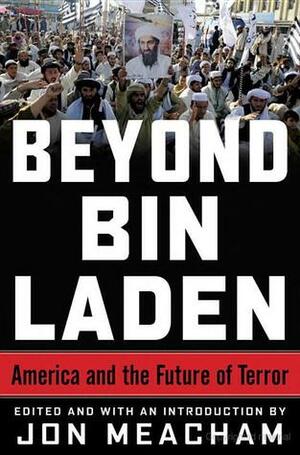 Beyond Bin Laden: America and the Future of Terror by Jon Meacham, Richard N. Haass, James A. Baker III, Karen Hughes, Francis J. "Bing" West Jr.