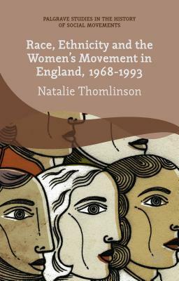 Race, Ethnicity and the Women's Movement in England, 1968-1993 by Natalie Thomlinson