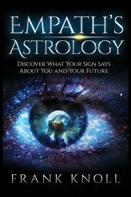 Empath's Astrology: Discover What Your Sign Says About You and Your Future by Frank Knoll
