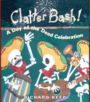 Clatter Bash!: A Day of the Dead Celebration by Richard Keep