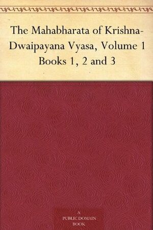 The Mahabharata of Krishna-Dwaipayana Vyasa, Volume 1 Books 1, 2 and 3 by Kisari Mohan Ganguli
